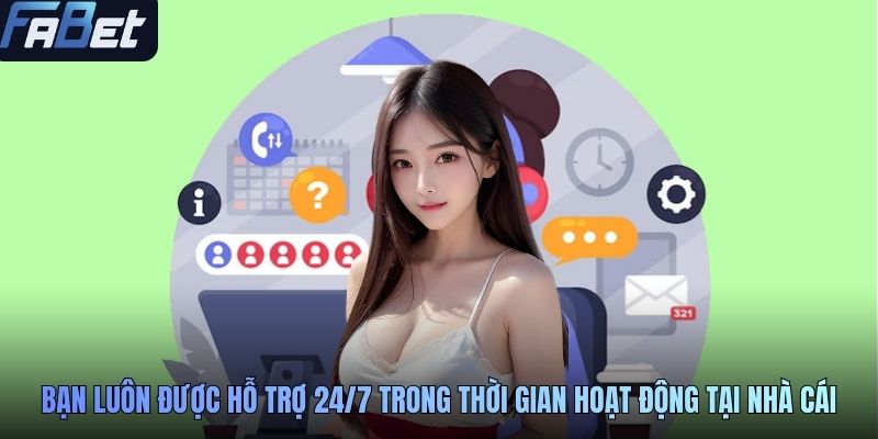 Bạn luôn được hỗ trợ 24/7 trong thời gian hoạt động tại nhà cái