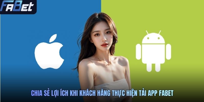 Chia sẻ lợi ích khi khách hàng thực hiện tải app FABET