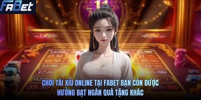 Chơi tài xỉu online tại FABET bạn còn được hưởng bạt ngàn quà tặng khác