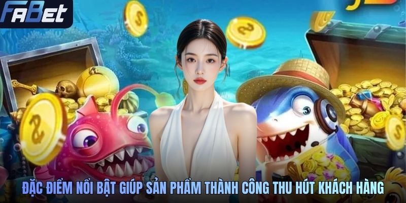 Đặc điểm nổi bật giúp sản phẩm thành công thu hút khách hàng