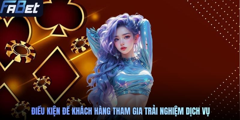 Điều kiện để khách hàng tham gia trải nghiệm dịch vụ
