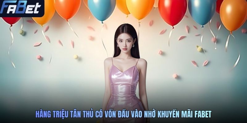 Hàng triệu tân thủ có vốn đầu vào nhờ khuyến mãi FABET