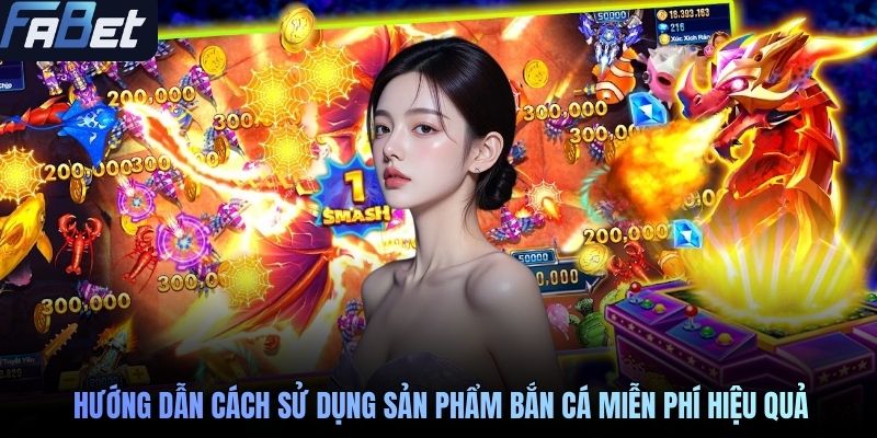 Hướng dẫn cách sử dụng sản phẩm bắn cá miễn phí hiệu quả