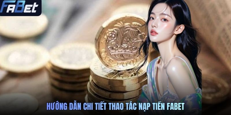 Hướng dẫn chi tiết thao tác nạp tiền FABET