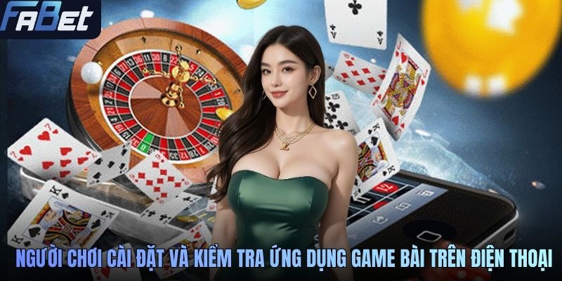 Người chơi cài đặt và kiểm tra ứng dụng game bài trên điện thoại