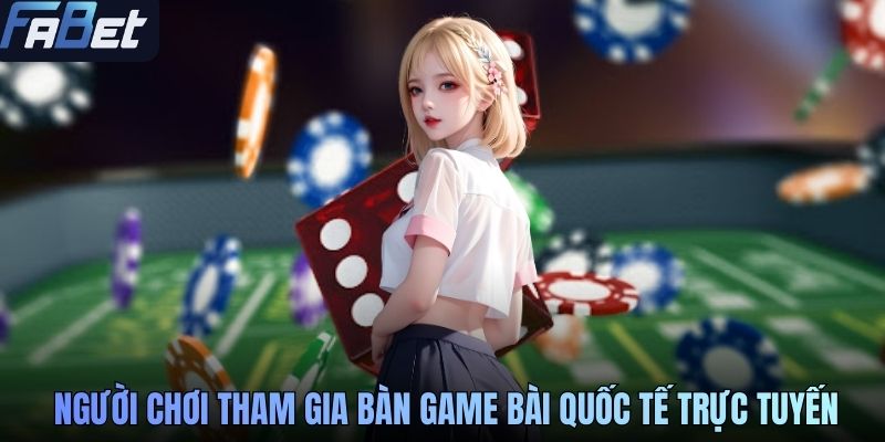 Người chơi tham gia bàn game bài quốc tế trực tuyến