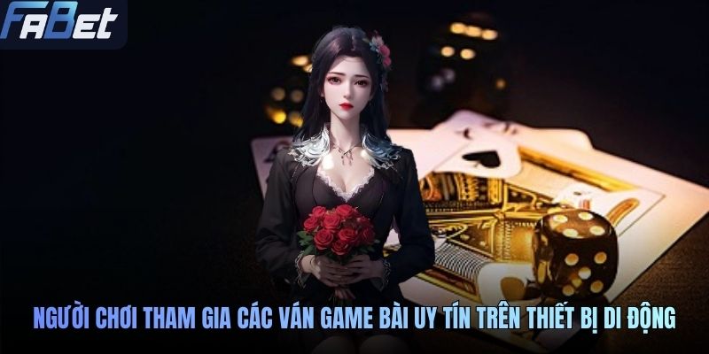 Người chơi tham gia các ván game bài uy tín trên thiết bị di động