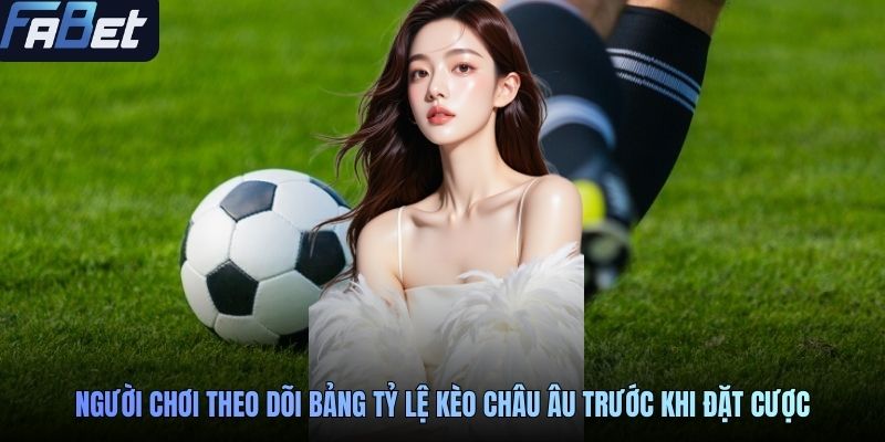 Người chơi theo dõi bảng tỷ lệ kèo châu Âu trước khi đặt cược