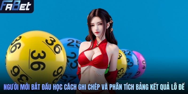 Người mới bắt đầu học cách ghi chép và phân tích bảng kết quả lô đề