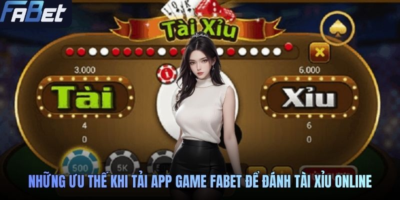 Những ưu thế khi tải app game FABET để đánh tài xỉu online