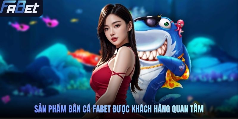 Sản phẩm bắn cá FABET được khách hàng quan tâm